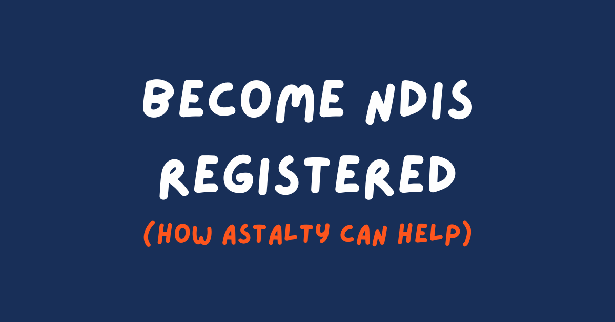 Become NDIS Registered (How Astalty Can Help)