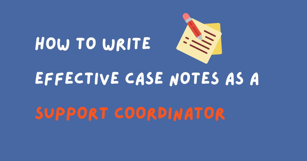 How to Write Effective Case Notes as a Support Coordinator